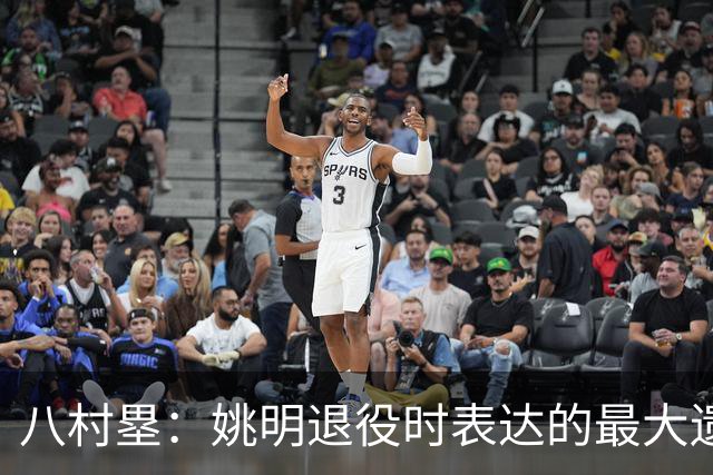 八村塁：姚明退役时表达的最大遗憾让我反思接班人的问题